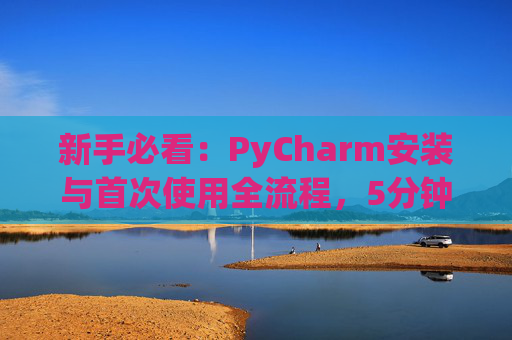 新手必看：PyCharm安装与首次使用全流程，5分钟快速上手